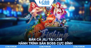 Bắn Cá Jili Tại LC88 – Hành Trình Săn Boss Cực Đỉnh
