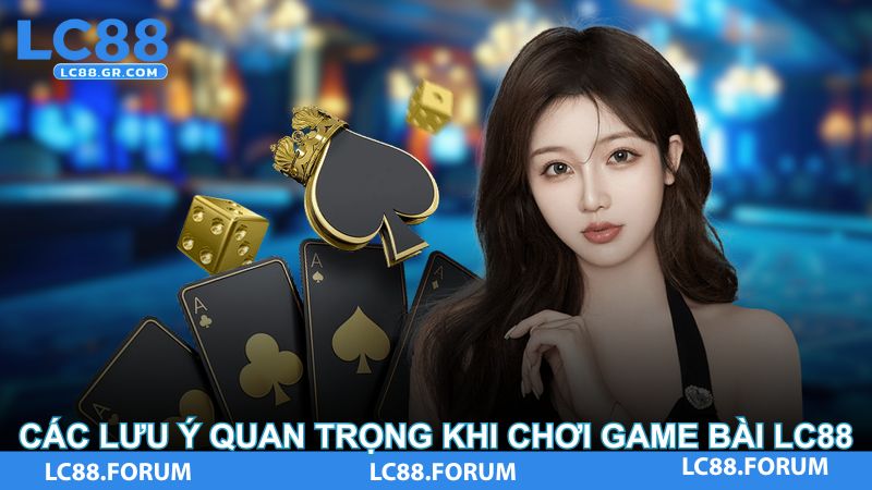Các lưu ý quan trọng khi chơi game bài LC88