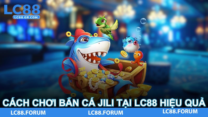 Cách chơi Bắn Cá Jili tại LC88 hiệu quả