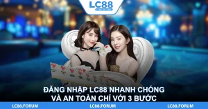 Đăng Nhập LC88 Nhanh Chóng Và An Toàn Chỉ Với 3 Bước