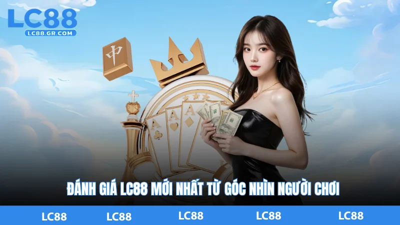 Đánh Giá LC88 Mới Nhất Từ Góc Nhìn Người Chơi