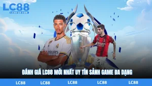 Đánh Giá LC88 Mới Nhất Uy Tín Sảnh Game Đa Dạng Và An Toàn