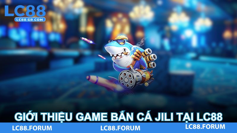 Giới thiệu game Bắn Cá Jili tại LC88