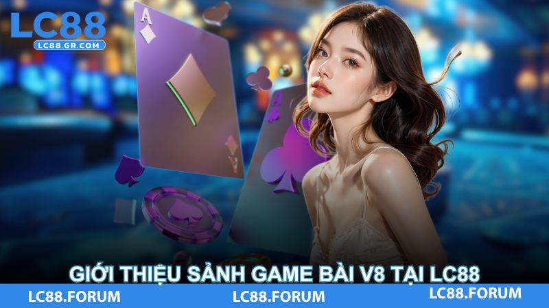 Giới thiệu sảnh game bài V8 tại LC88