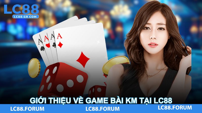 Giới thiệu về game bài KM tại LC88