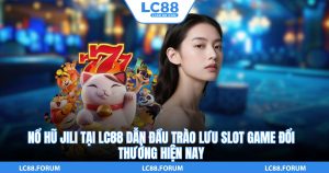 Nổ Hũ Jili Tại LC88 Dẫn Đầu Trào Lưu Slot Game Đổi Thưởng Hiện Nay