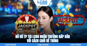 Nổ Hũ TP Tại LC88 Nhận Thưởng Hấp Dẫn Với Cách Chơi Dễ Trúng