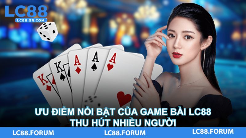 Ưu điểm nổi bật của game bài LC88 thu hút nhiều người